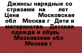 Джинсы нарядные со стразами, на 7-10 лет › Цена ­ 700 - Московская обл., Москва г. Дети и материнство » Детская одежда и обувь   . Московская обл.,Москва г.